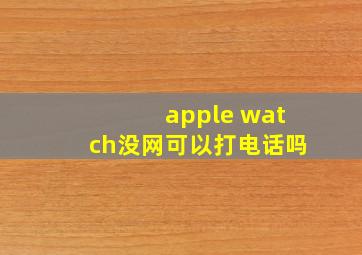 apple watch没网可以打电话吗